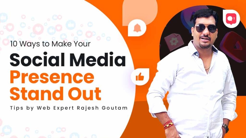 10 Ways to Make Your Social Media Presence Stand Out Tips by Web Expert Rajesh Goutam